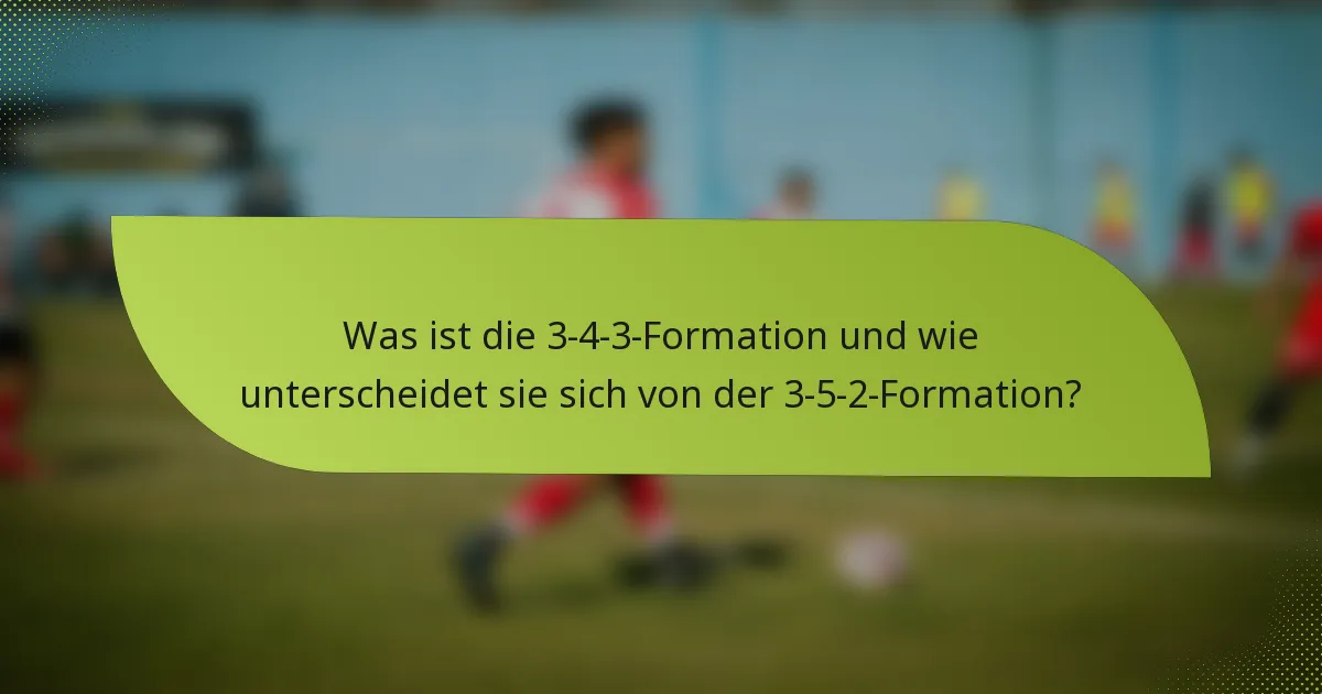 Was ist die 3-4-3-Formation und wie unterscheidet sie sich von der 3-5-2-Formation?