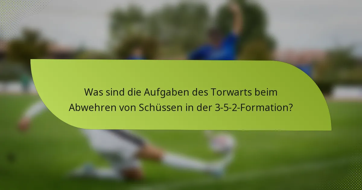 Was sind die Aufgaben des Torwarts beim Abwehren von Schüssen in der 3-5-2-Formation?