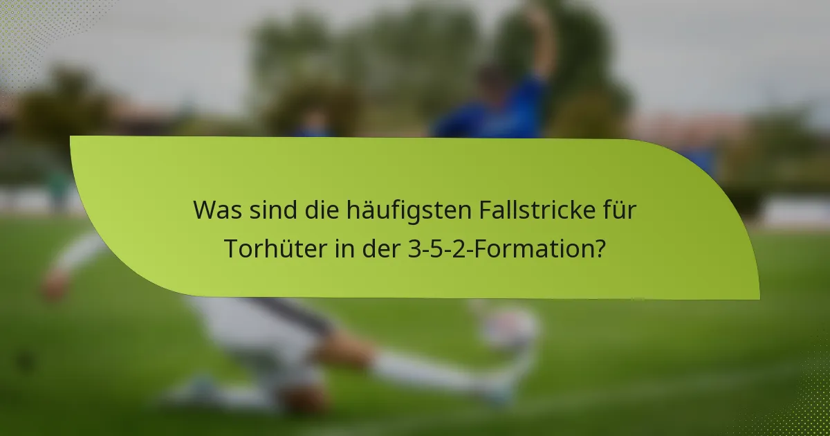 Was sind die häufigsten Fallstricke für Torhüter in der 3-5-2-Formation?