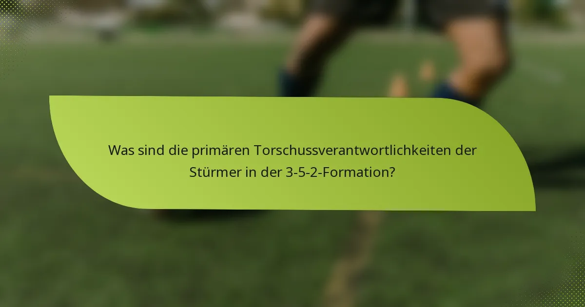 Was sind die primären Torschussverantwortlichkeiten der Stürmer in der 3-5-2-Formation?