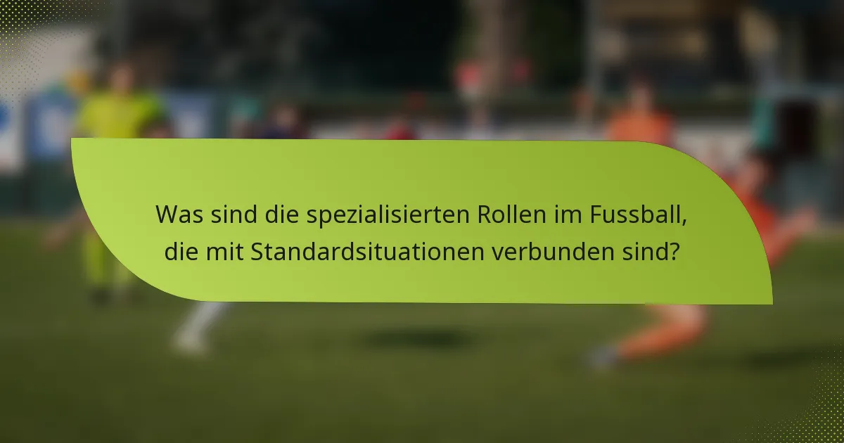 Was sind die spezialisierten Rollen im Fussball, die mit Standardsituationen verbunden sind?