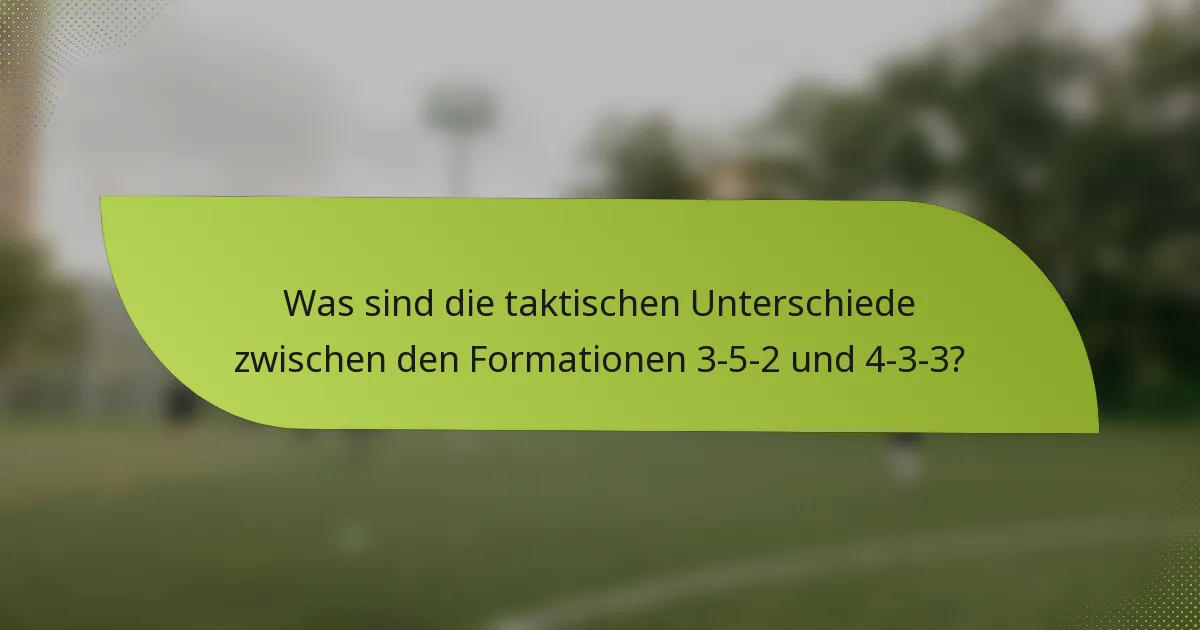 Was sind die taktischen Unterschiede zwischen den Formationen 3-5-2 und 4-3-3?