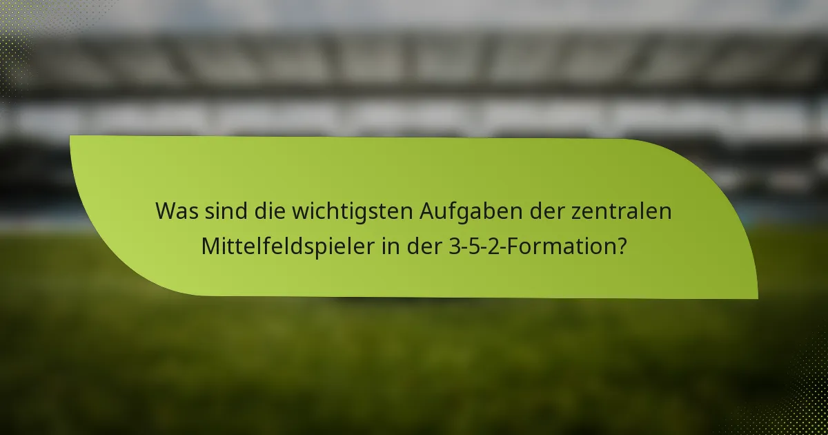 Was sind die wichtigsten Aufgaben der zentralen Mittelfeldspieler in der 3-5-2-Formation?