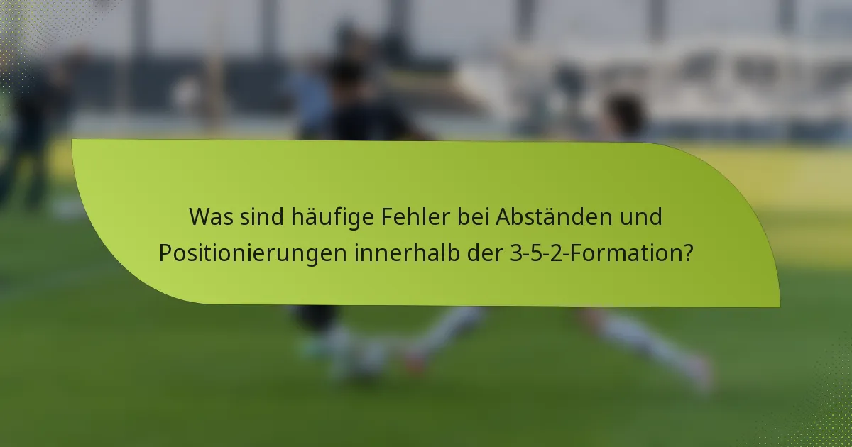 Was sind häufige Fehler bei Abständen und Positionierungen innerhalb der 3-5-2-Formation?