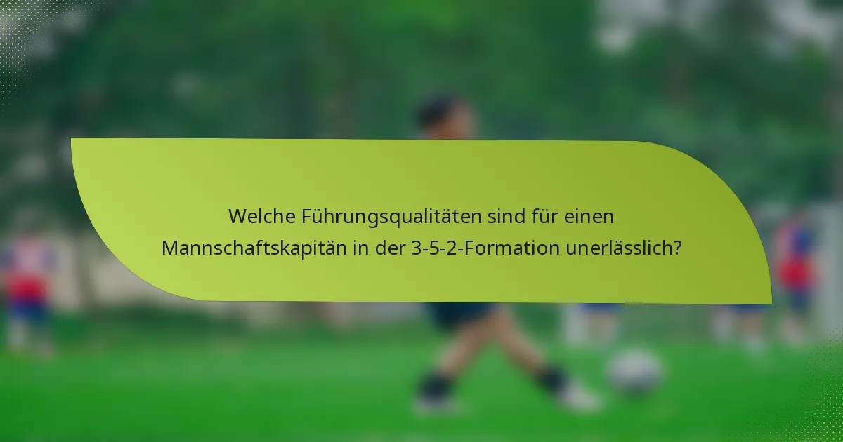Welche Führungsqualitäten sind für einen Mannschaftskapitän in der 3-5-2-Formation unerlässlich?