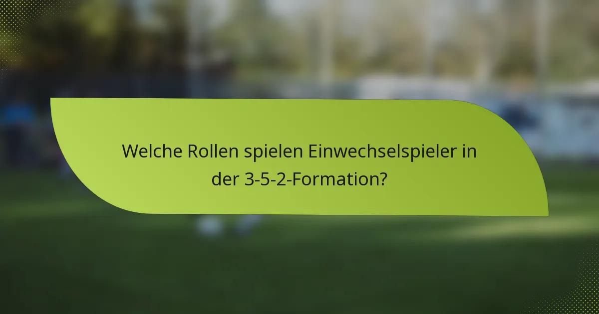 Welche Rollen spielen Einwechselspieler in der 3-5-2-Formation?