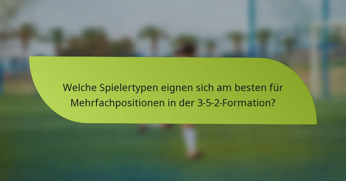 Welche Spielertypen eignen sich am besten für Mehrfachpositionen in der 3-5-2-Formation?