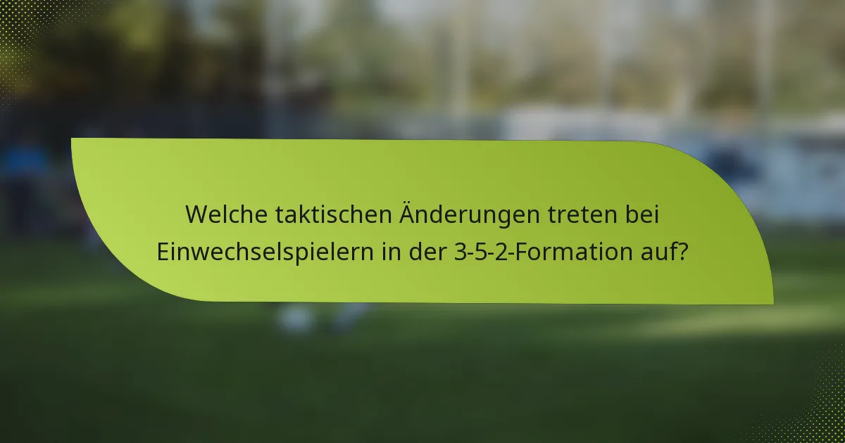 Welche taktischen Änderungen treten bei Einwechselspielern in der 3-5-2-Formation auf?
