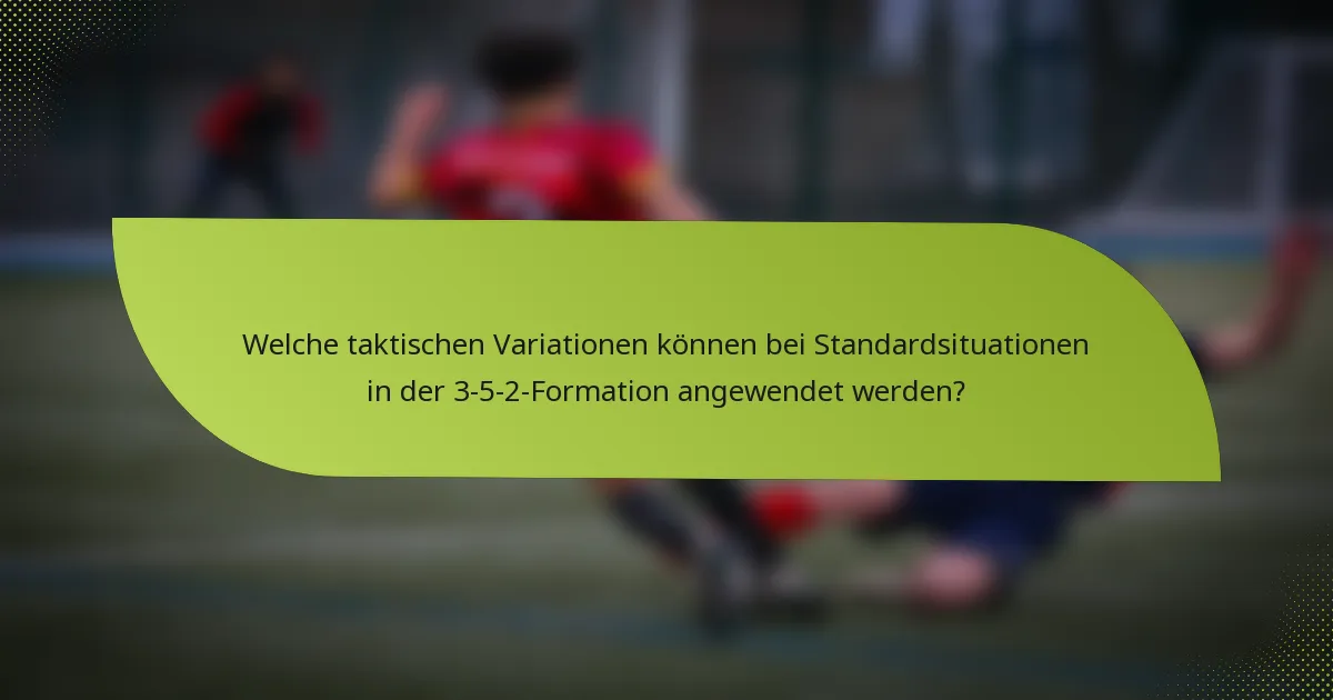 Welche taktischen Variationen können bei Standardsituationen in der 3-5-2-Formation angewendet werden?