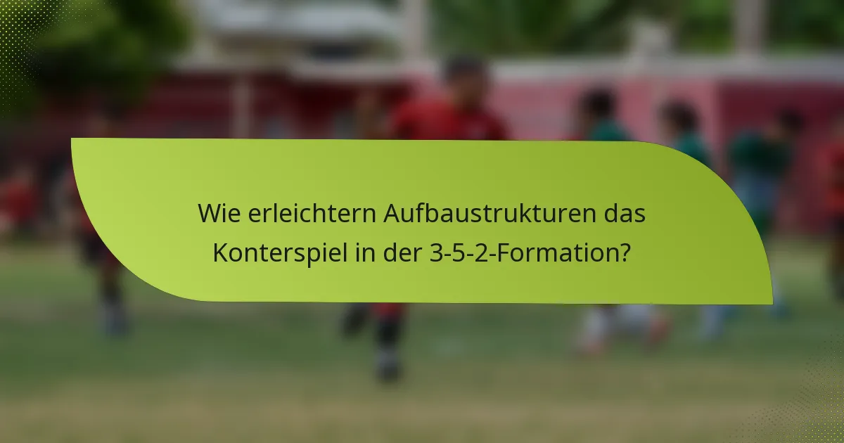 Wie erleichtern Aufbaustrukturen das Konterspiel in der 3-5-2-Formation?