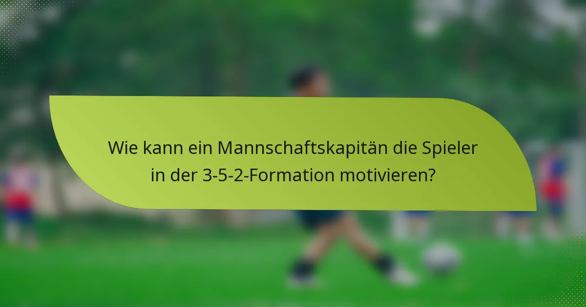 Wie kann ein Mannschaftskapitän die Spieler in der 3-5-2-Formation motivieren?