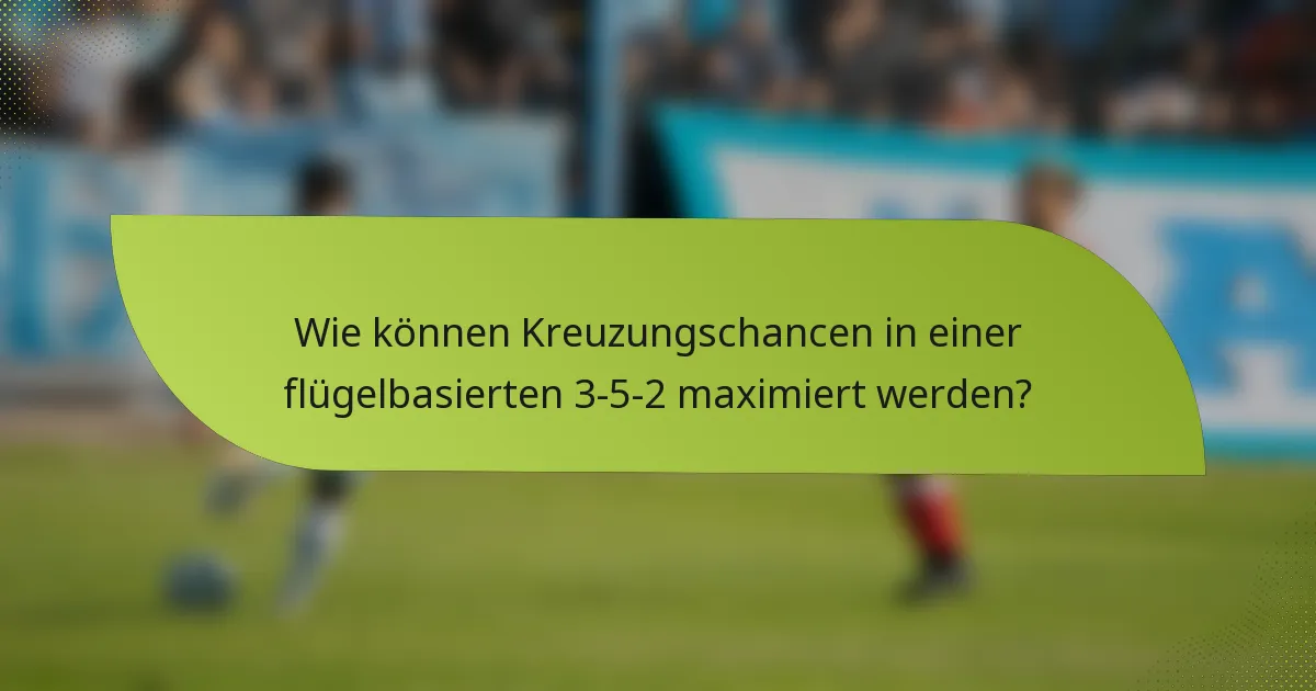 Wie können Kreuzungschancen in einer flügelbasierten 3-5-2 maximiert werden?