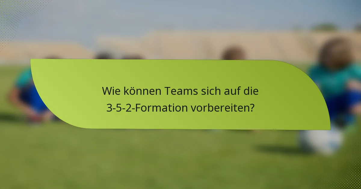 Wie können Teams sich auf die 3-5-2-Formation vorbereiten?