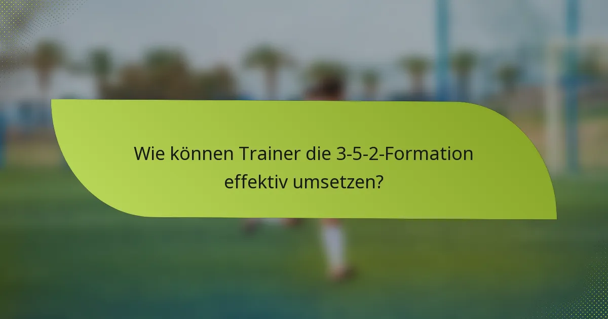 Wie können Trainer die 3-5-2-Formation effektiv umsetzen?