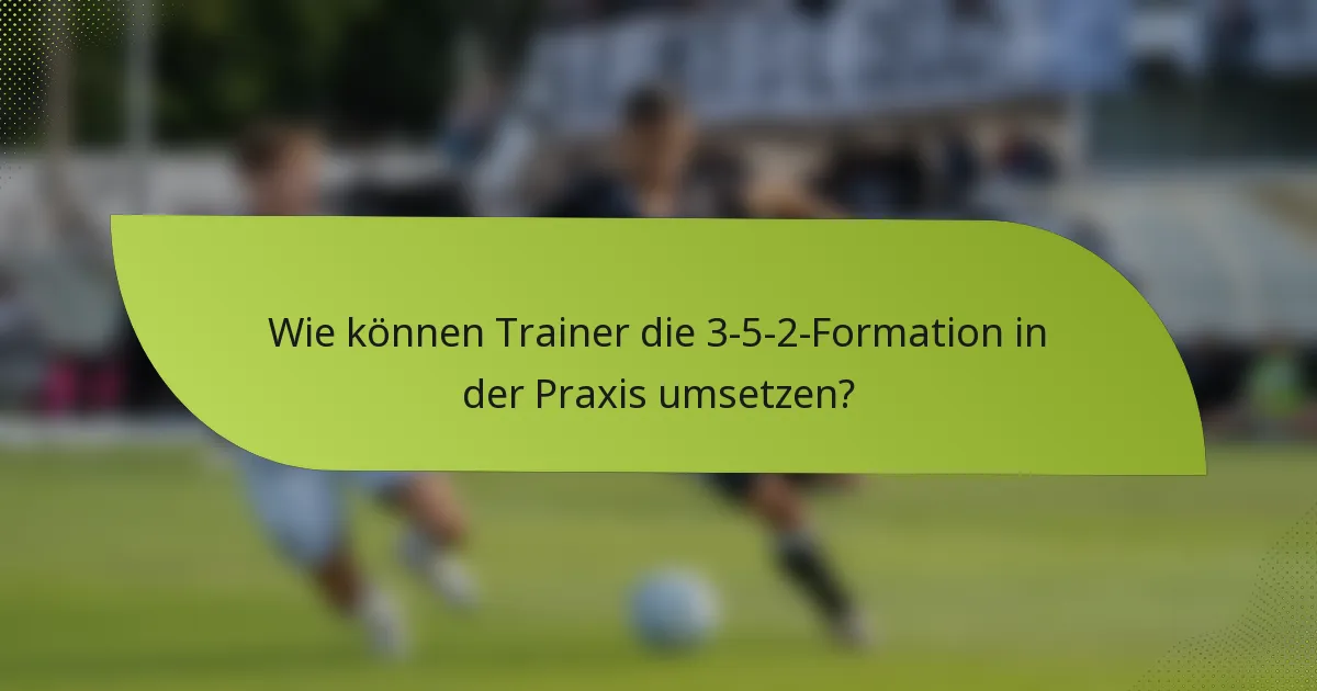 Wie können Trainer die 3-5-2-Formation in der Praxis umsetzen?