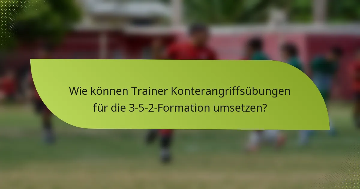 Wie können Trainer Konterangriffsübungen für die 3-5-2-Formation umsetzen?