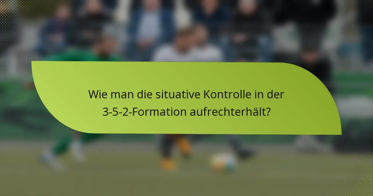 Wie man die situative Kontrolle in der 3-5-2-Formation aufrechterhält?