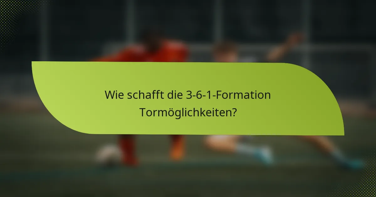Wie schafft die 3-6-1-Formation Tormöglichkeiten?