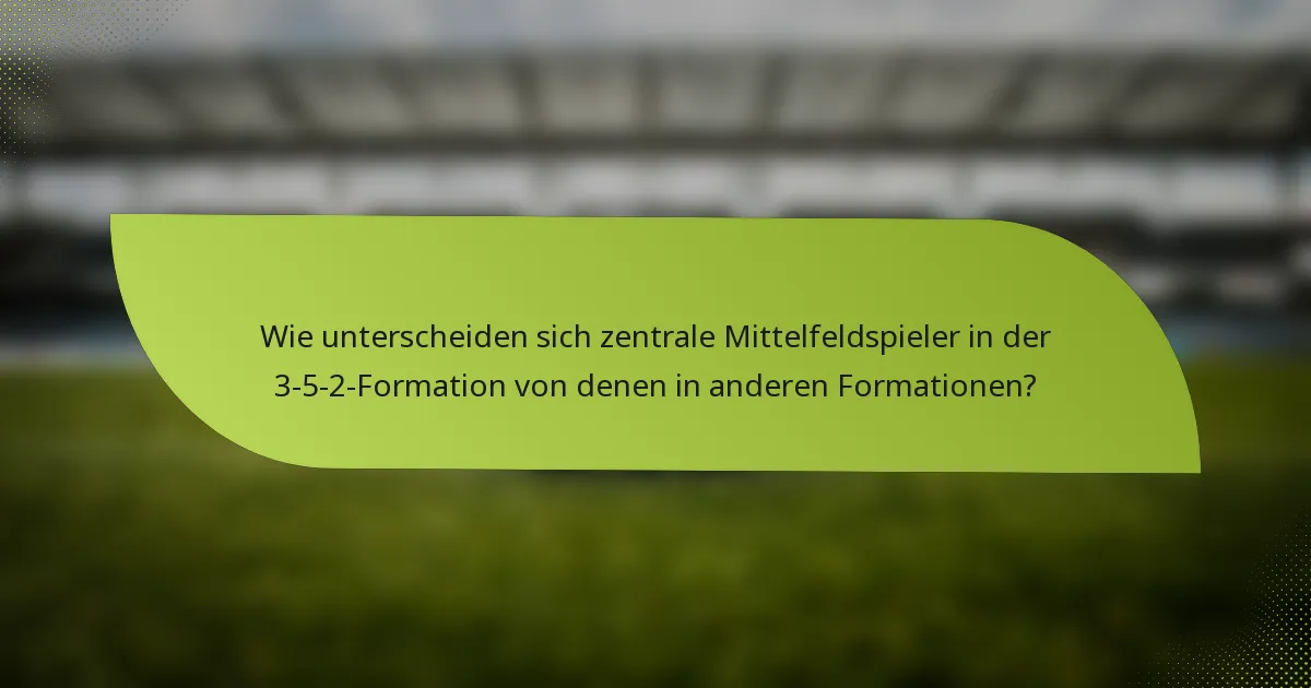 Wie unterscheiden sich zentrale Mittelfeldspieler in der 3-5-2-Formation von denen in anderen Formationen?