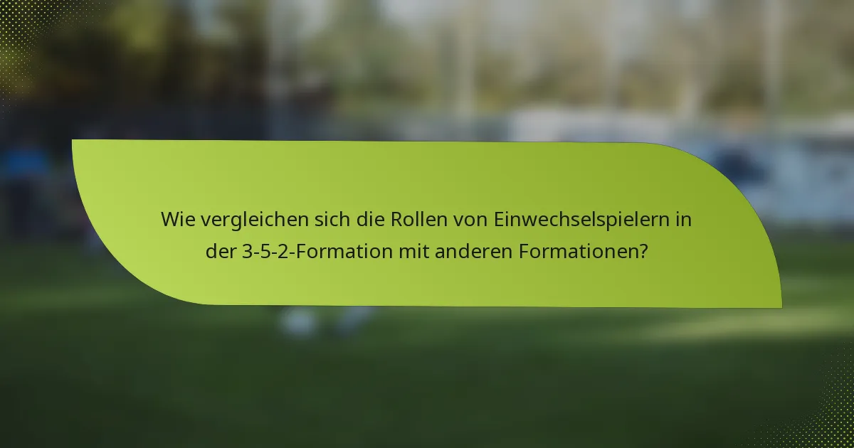 Wie vergleichen sich die Rollen von Einwechselspielern in der 3-5-2-Formation mit anderen Formationen?